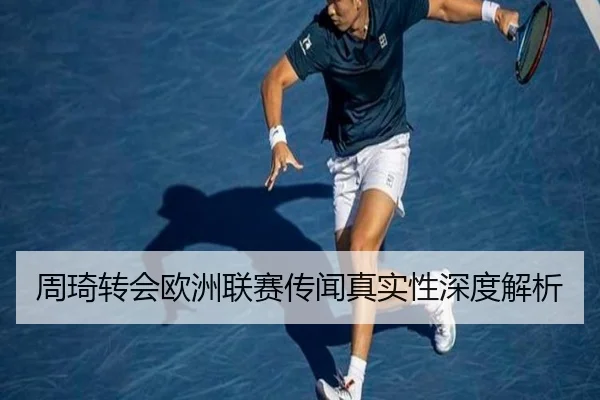 周琦转会欧洲联赛传闻真实性深度解析